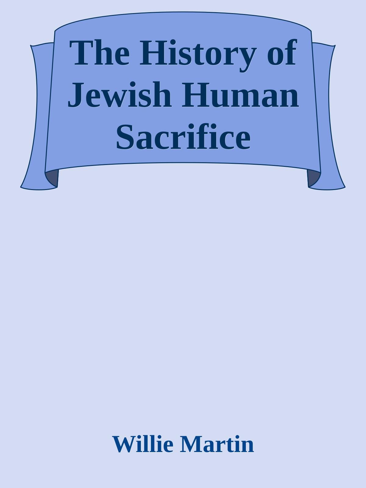 The History of Jewish Human Sacrifice (2014) by Willie Martin