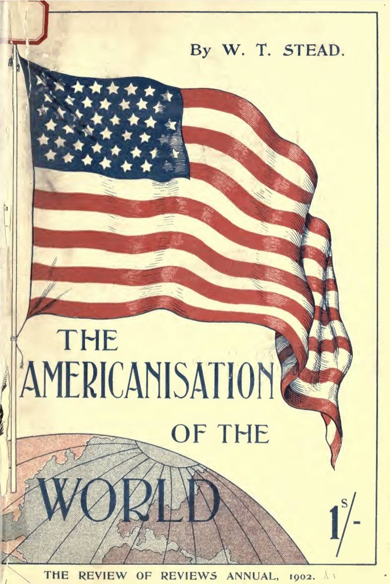 The Americanization of the World; Or, the Trend of the Twentieth Century (1902) by W T Stead