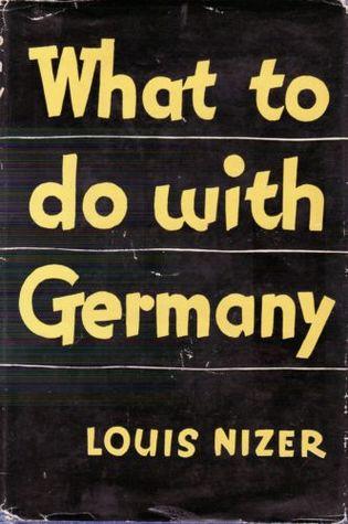What to Do With Germany (1944) by Louis Nizer