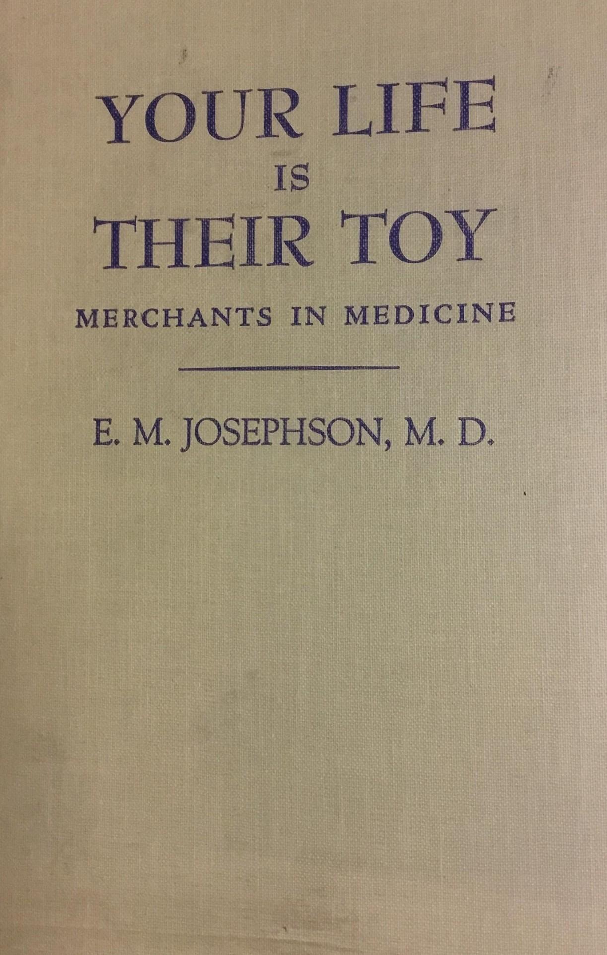Your Life Is Their Toy: Merchants in Medicine (1948) by Emanuel M. Josephson