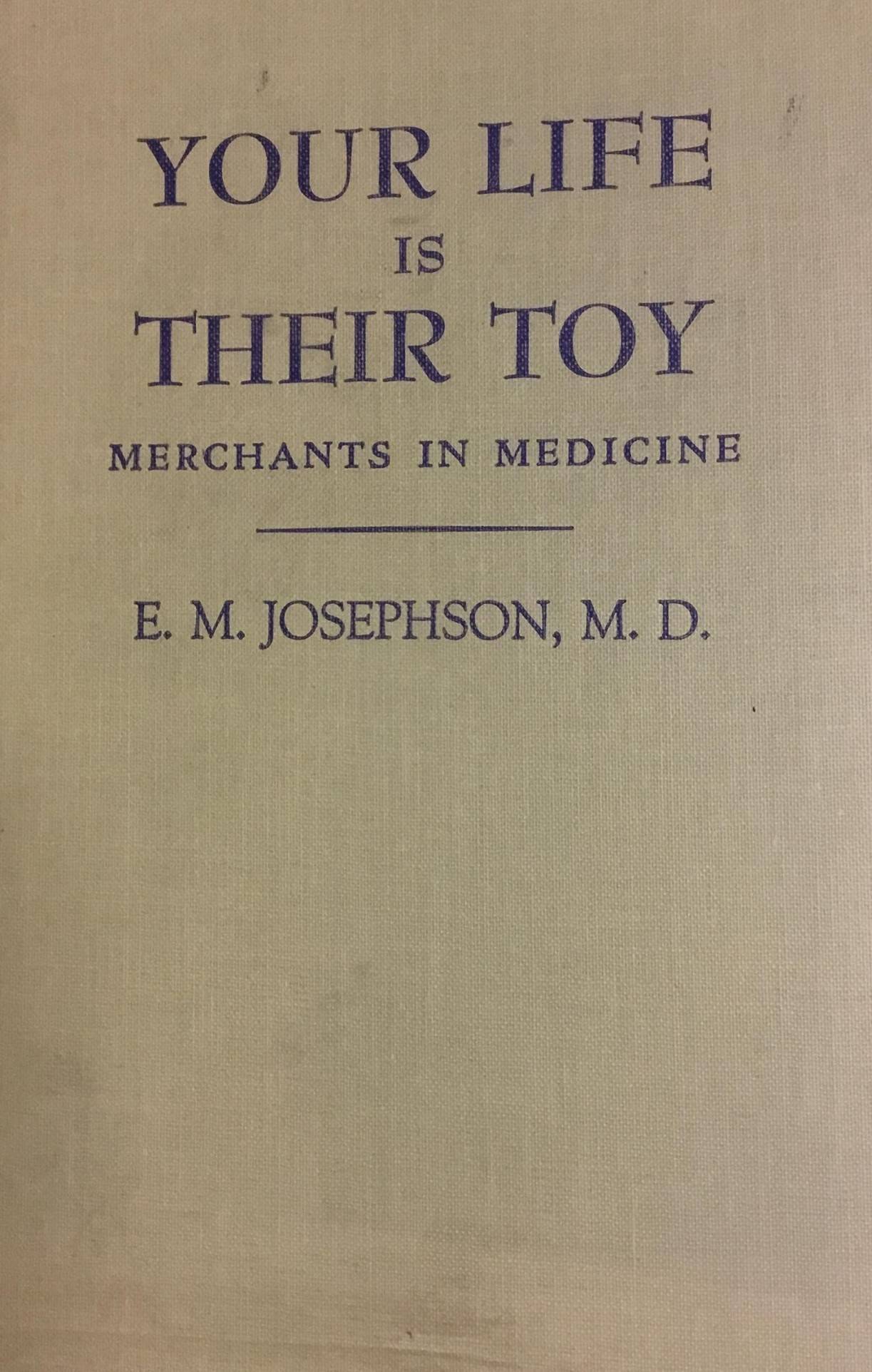 Your Life Is Their Toy: Merchants in Medicine (1948) by Emanuel M. Josephson