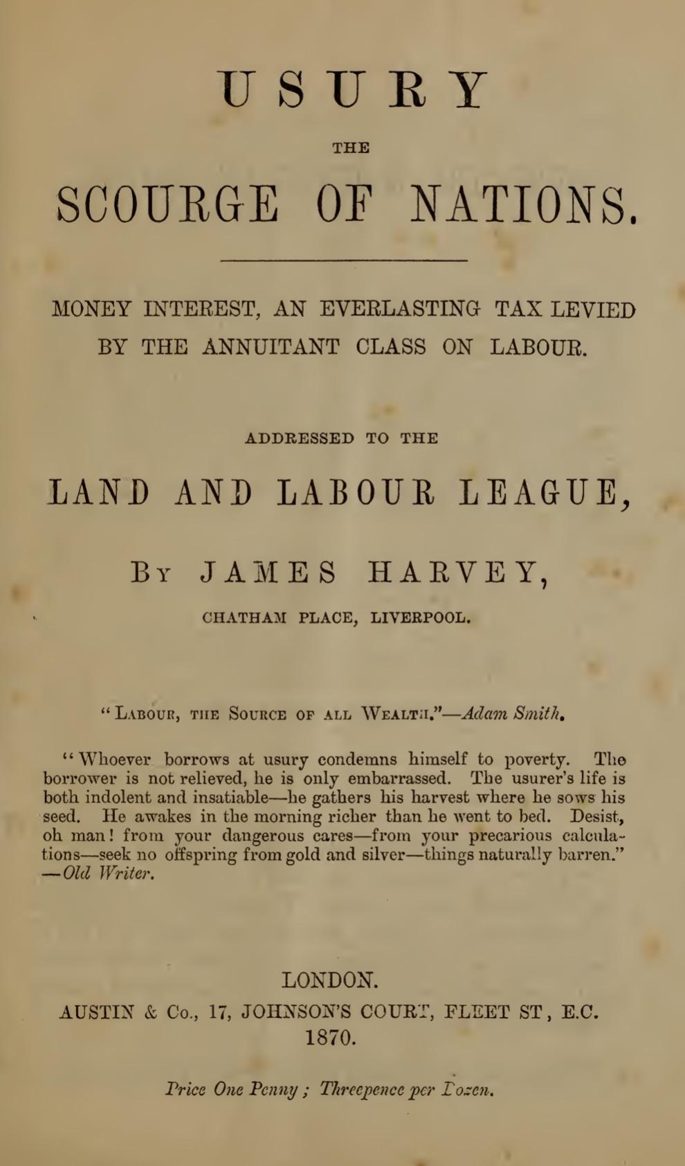 Usury the Scourge of Nations. Money Interest an Everlasting Tax Levied by the Annuitant Class on Labour. Addressed to the Land and Labour League (1870) by James Harvey