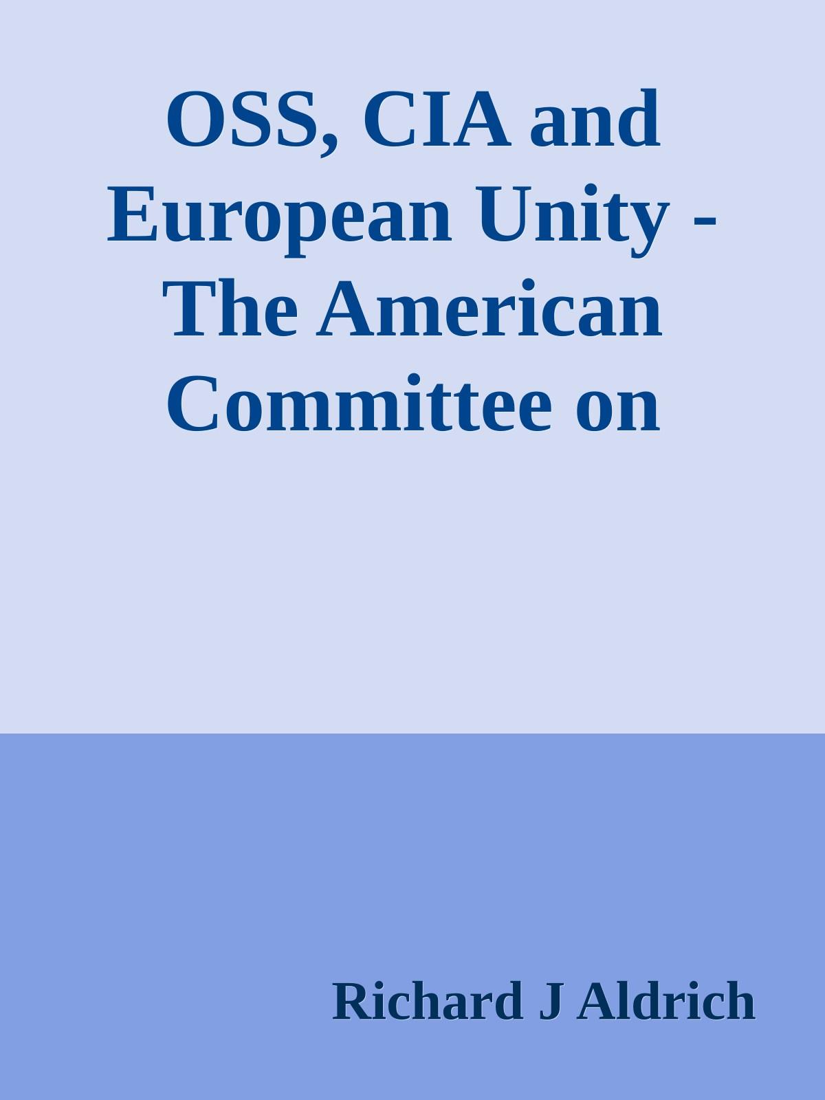 OSS, CIA and European Unity - The American Committee on United Europe, 1948-60 (1977) by Richard J Aldrich