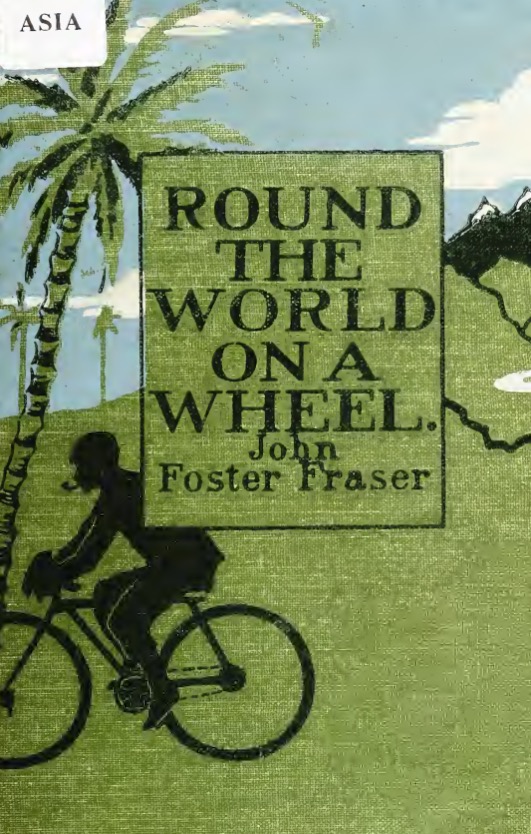 Round The World On A Wheel : being the narrative of a bicycle ride ... through seventeen countries and across three continents (1899) by John Foster Fraser, 1868-1936