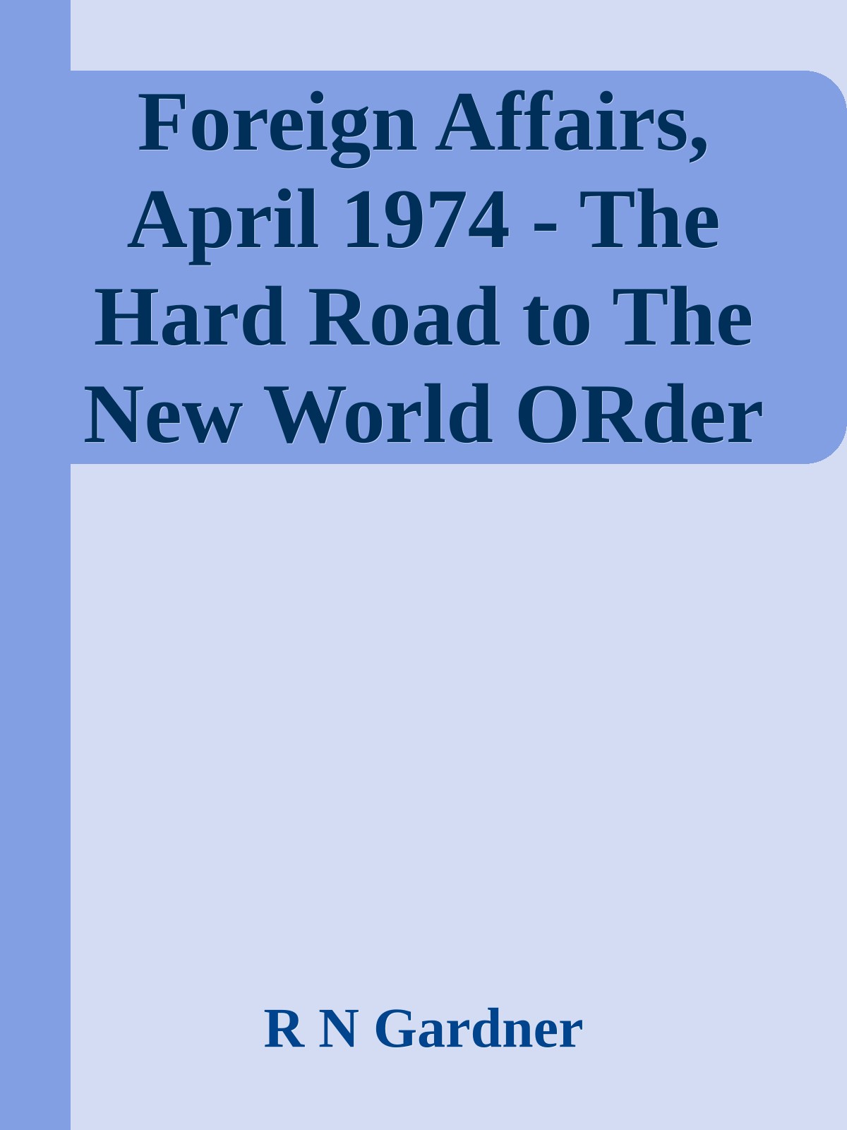 Foreign Affairs, April 1974 - The Hard Road to The New World Order (1974) by R N Gardner